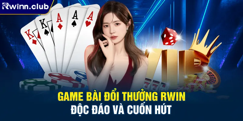 Game bài đổi thưởng RWIN độc đáo và cuốn hút