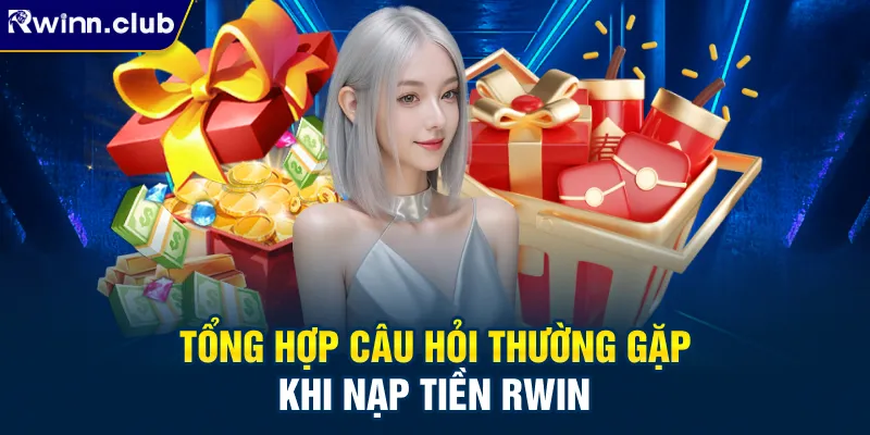 Tổng hợp câu hỏi thường gặp khi nạp tiền RWIN